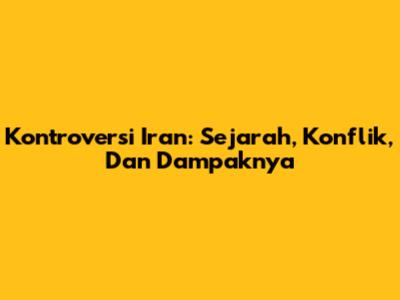 Kontroversi Iran: Sejarah, Konflik, Dan Dampaknya