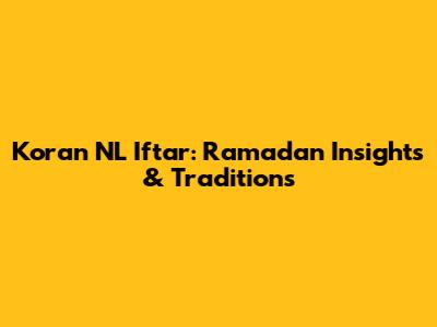 Koran NL Iftar: Ramadan Insights & Traditions