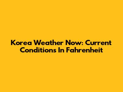 Korea Weather Now: Current Conditions In Fahrenheit
