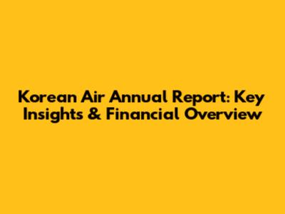 Korean Air Annual Report: Key Insights & Financial Overview