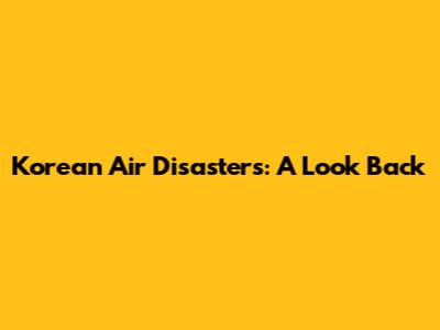 Korean Air Disasters: A Look Back