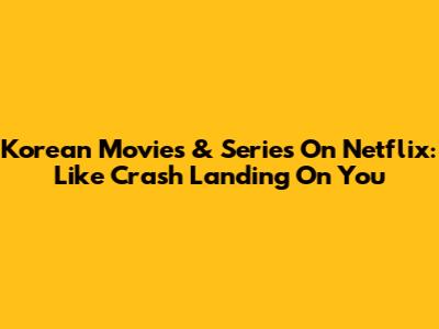 Korean Movies & Series On Netflix: Like Crash Landing On You