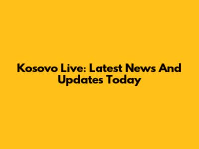 Kosovo Live: Latest News And Updates Today