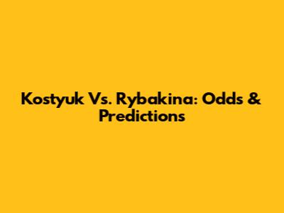 Kostyuk Vs. Rybakina: Odds & Predictions