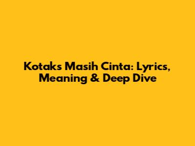 Kotak's 'Masih Cinta': Lyrics, Meaning & Deep Dive