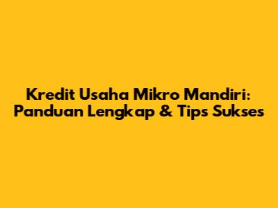 Kredit Usaha Mikro Mandiri: Panduan Lengkap & Tips Sukses