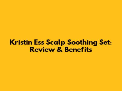 Kristin Ess Scalp Soothing Set: Review & Benefits