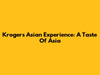 Kroger's Asian Experience: A Taste Of Asia