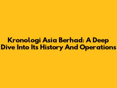 Kronologi Asia Berhad: A Deep Dive Into Its History And Operations