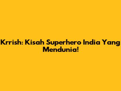 Krrish: Kisah Superhero India Yang Mendunia!