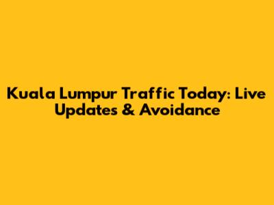 Kuala Lumpur Traffic Today: Live Updates & Avoidance