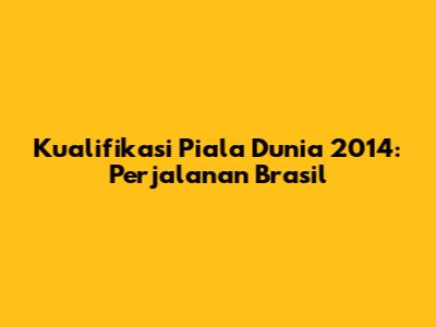 Kualifikasi Piala Dunia 2014: Perjalanan Brasil