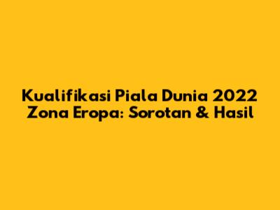 Kualifikasi Piala Dunia 2022 Zona Eropa: Sorotan & Hasil