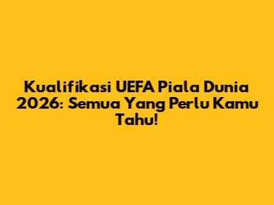 Kualifikasi UEFA Piala Dunia 2026: Semua Yang Perlu Kamu Tahu!