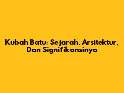 Kubah Batu: Sejarah, Arsitektur, Dan Signifikansinya