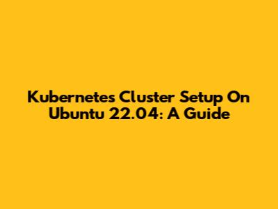 Kubernetes Cluster Setup On Ubuntu 22.04: A Guide