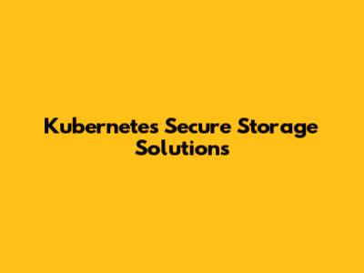 Kubernetes Secure Storage Solutions
