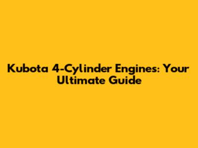 Kubota 4-Cylinder Engines: Your Ultimate Guide