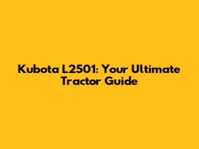 Kubota L2501: Your Ultimate Tractor Guide