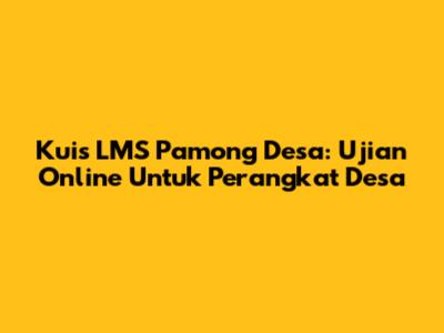 Kuis LMS Pamong Desa: Ujian Online Untuk Perangkat Desa