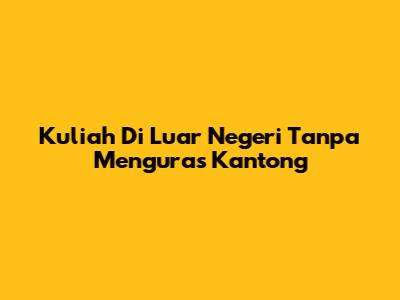 Kuliah Di Luar Negeri Tanpa Menguras Kantong