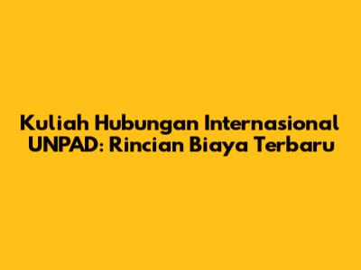 Kuliah Hubungan Internasional UNPAD: Rincian Biaya Terbaru