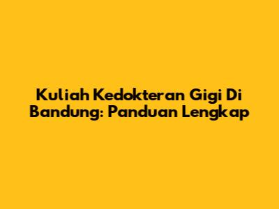 Kuliah Kedokteran Gigi Di Bandung: Panduan Lengkap