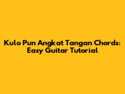 Kulo Pun Angkat Tangan Chords: Easy Guitar Tutorial