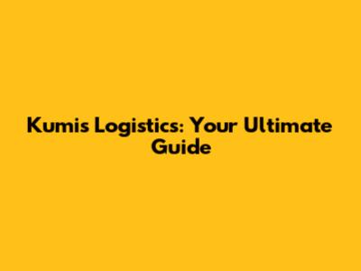 Kumis Logistics: Your Ultimate Guide