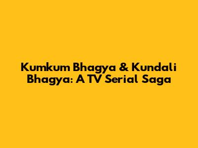 Kumkum Bhagya & Kundali Bhagya: A TV Serial Saga