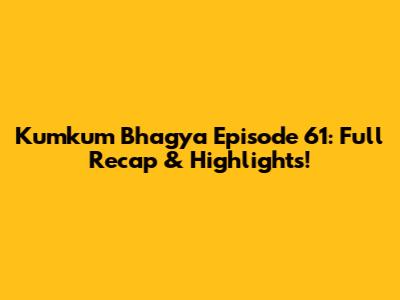 Kumkum Bhagya Episode 61: Full Recap & Highlights!