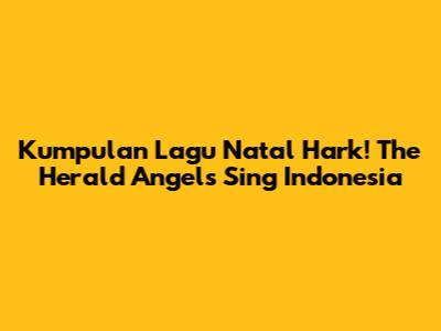 Kumpulan Lagu Natal "Hark! The Herald Angels Sing" Indonesia