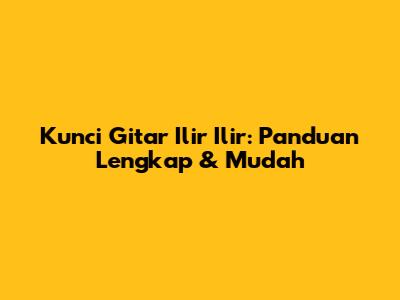 Kunci Gitar Ilir Ilir: Panduan Lengkap & Mudah