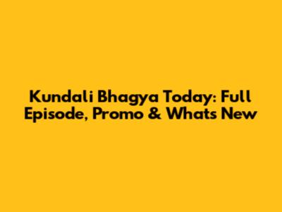 Kundali Bhagya Today: Full Episode, Promo & What's New
