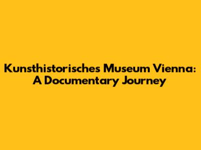 Kunsthistorisches Museum Vienna: A Documentary Journey
