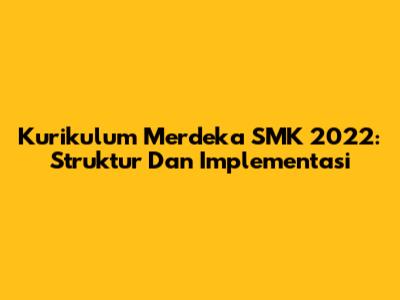 Kurikulum Merdeka SMK 2022: Struktur Dan Implementasi