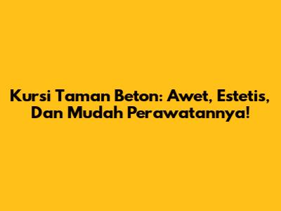 Kursi Taman Beton: Awet, Estetis, Dan Mudah Perawatannya!