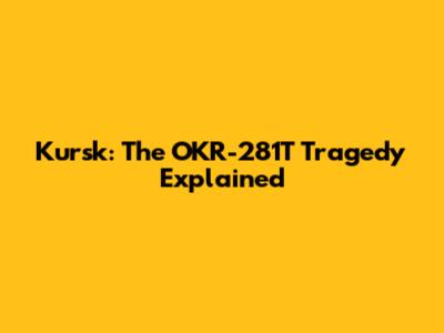 Kursk: The OKR-281T Tragedy Explained
