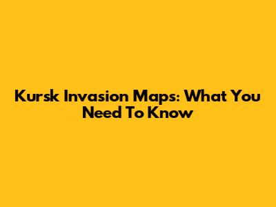 Kursk Invasion Maps: What You Need To Know