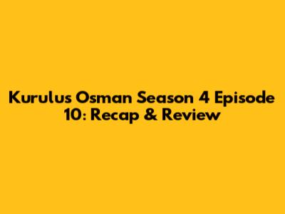 Kurulus Osman Season 4 Episode 10: Recap & Review