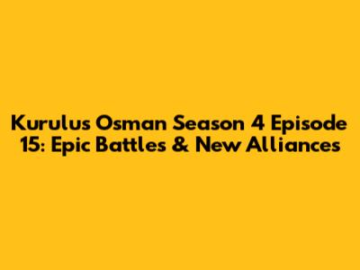 Kurulus Osman Season 4 Episode 15: Epic Battles & New Alliances