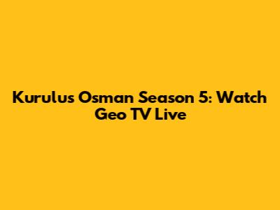 Kurulus Osman Season 5: Watch Geo TV Live
