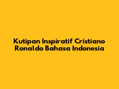 Kutipan Inspiratif Cristiano Ronaldo Bahasa Indonesia