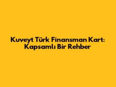 Kuveyt Türk Finansman Kart: Kapsamlı Bir Rehber