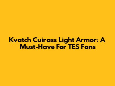 Kvatch Cuirass Light Armor: A Must-Have For TES Fans