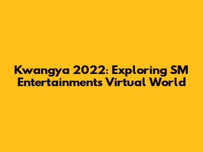 Kwangya 2022: Exploring SM Entertainment's Virtual World