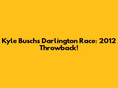 Kyle Busch's Darlington Race: 2012 Throwback!