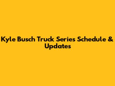 Kyle Busch Truck Series Schedule & Updates