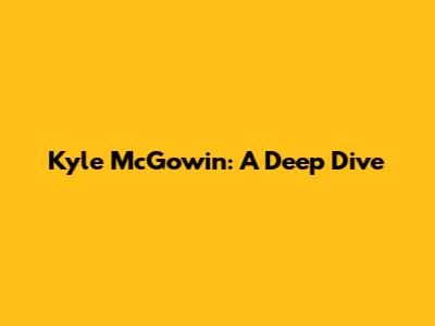 Kyle McGowin: A Deep Dive