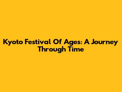 Kyoto Festival Of Ages: A Journey Through Time